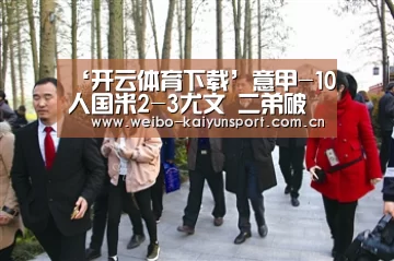 ‘开云体育下载’意甲-10人国米2-3尤文 二弟破门铁卫乌龙(图1) 开云体育下载